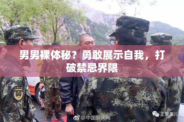 男男裸体秘？勇敢展示自我，打破禁忌界限