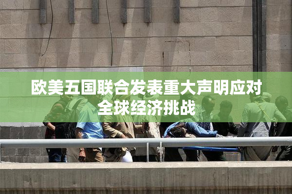 欧美五国联合发表重大声明应对全球经济挑战