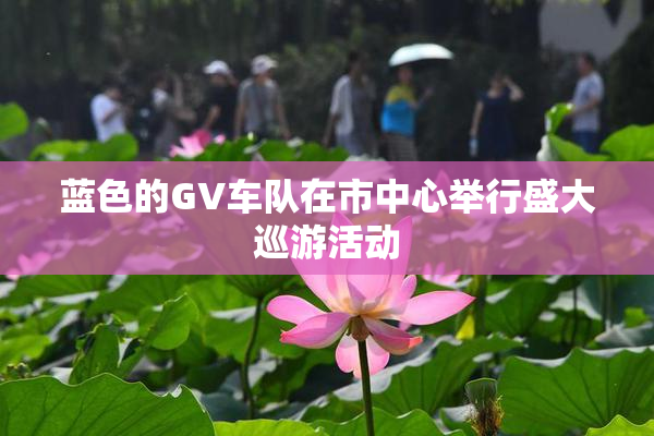 蓝色的GV车队在市中心举行盛大巡游活动