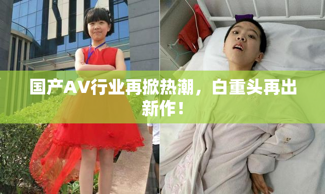 国产AV行业再掀热潮，白重头再出新作！
