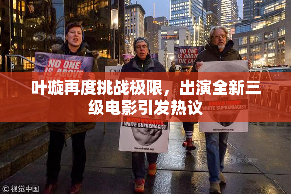 叶璇再度挑战极限，出演全新三级电影引发热议