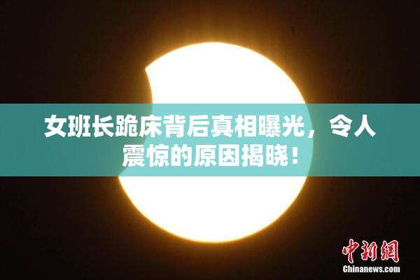 女班长跪床背后真相曝光，令人震惊的原因揭晓！