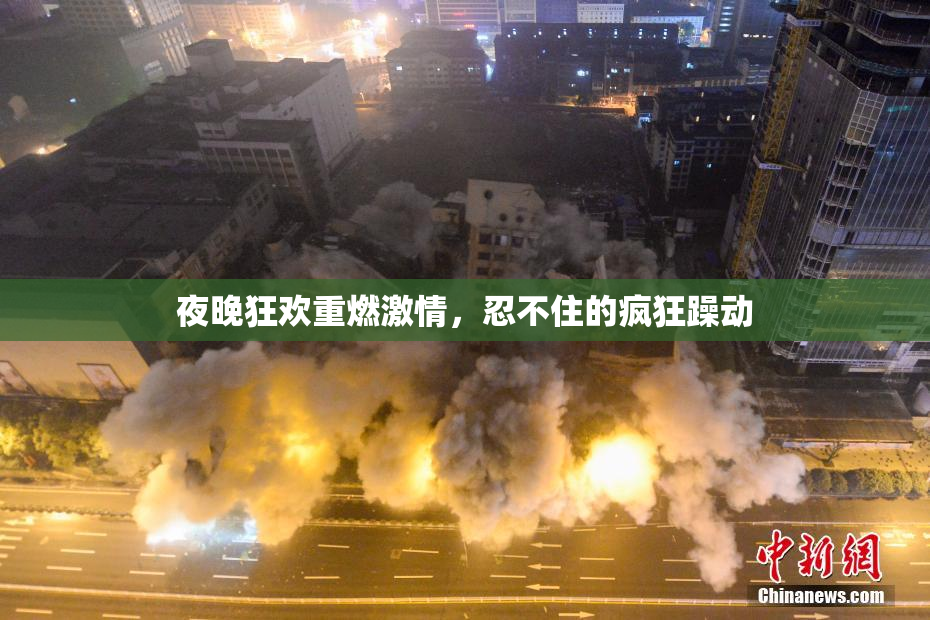 夜晚狂欢重燃激情，忍不住的疯狂躁动