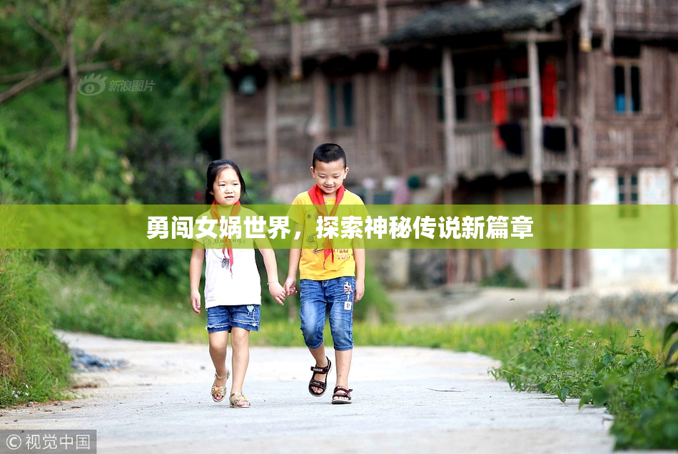 勇闯女娲世界，探索神秘传说新篇章