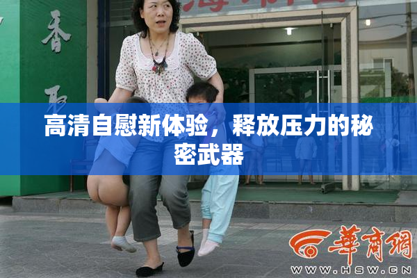高清自慰新体验，释放压力的秘密武器