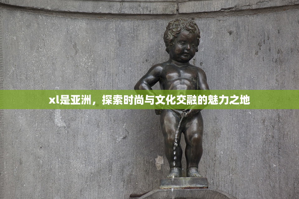 xl是亚洲，探索时尚与文化交融的魅力之地