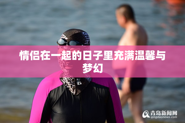 情侣在一起的日子里充满温馨与梦幻