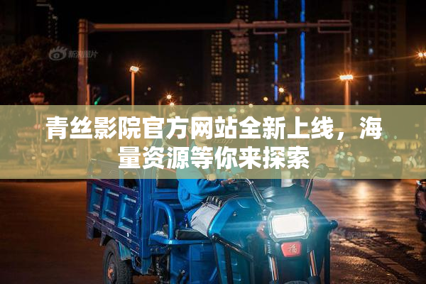 青丝影院官方网站全新上线，海量资源等你来探索