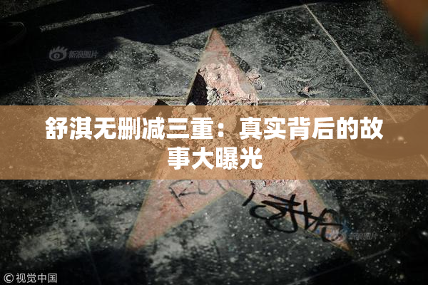 舒淇无删减三重：真实背后的故事大曝光