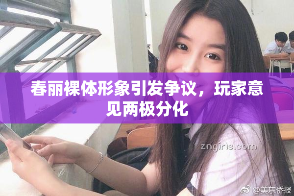 春丽裸体形象引发争议，玩家意见两极分化