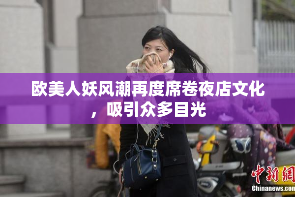 欧美人妖风潮再度席卷夜店文化，吸引众多目光