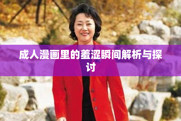 成人漫画里的羞涩瞬间解析与探讨
