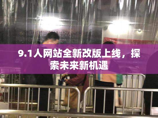 9.1人网站全新改版上线，探索未来新机遇