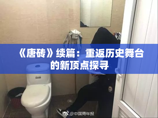 《唐砖》续篇：重返历史舞台的新顶点探寻