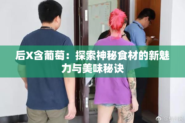后X含葡萄：探索神秘食材的新魅力与美味秘诀