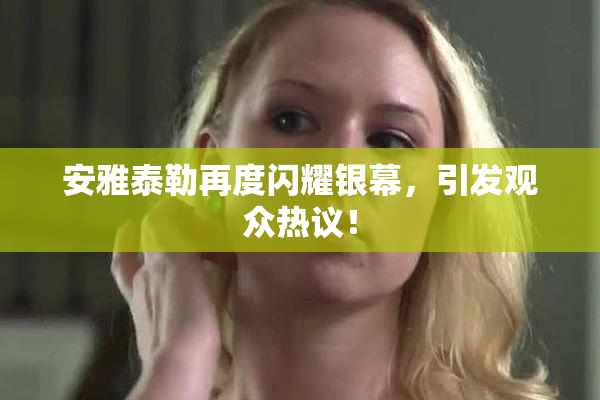安雅泰勒再度闪耀银幕，引发观众热议！