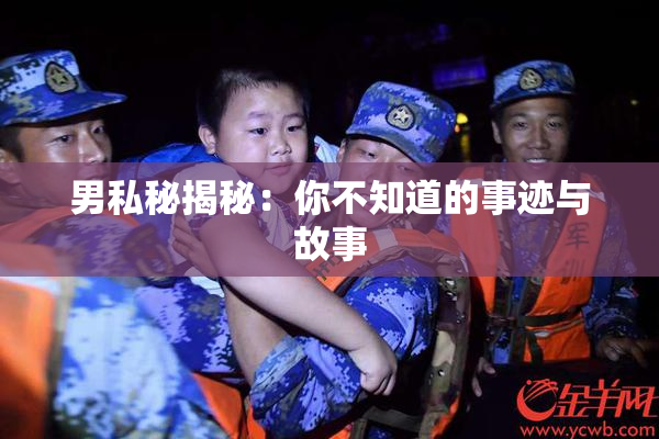 男私秘揭秘：你不知道的事迹与故事