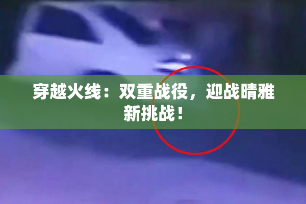 穿越火线：双重战役，迎战晴雅新挑战！