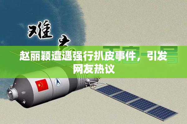 赵丽颖遭遇强行扒皮事件，引发网友热议