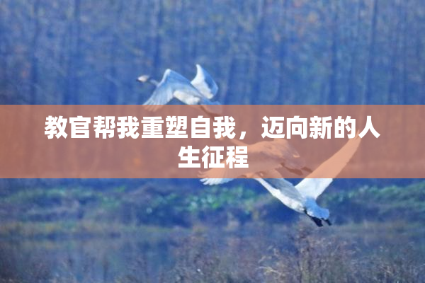 教官帮我重塑自我，迈向新的人生征程
