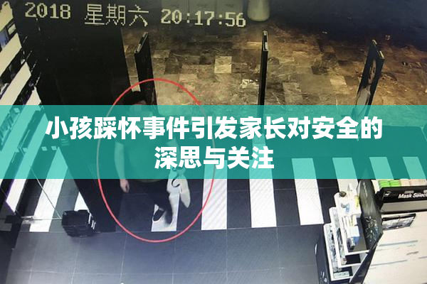 小孩踩怀事件引发家长对安全的深思与关注