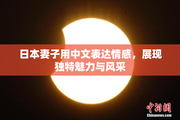 日本妻子用中文表达情感，展现独特魅力与风采