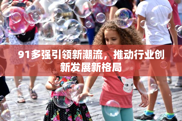 91多强引领新潮流，推动行业创新发展新格局