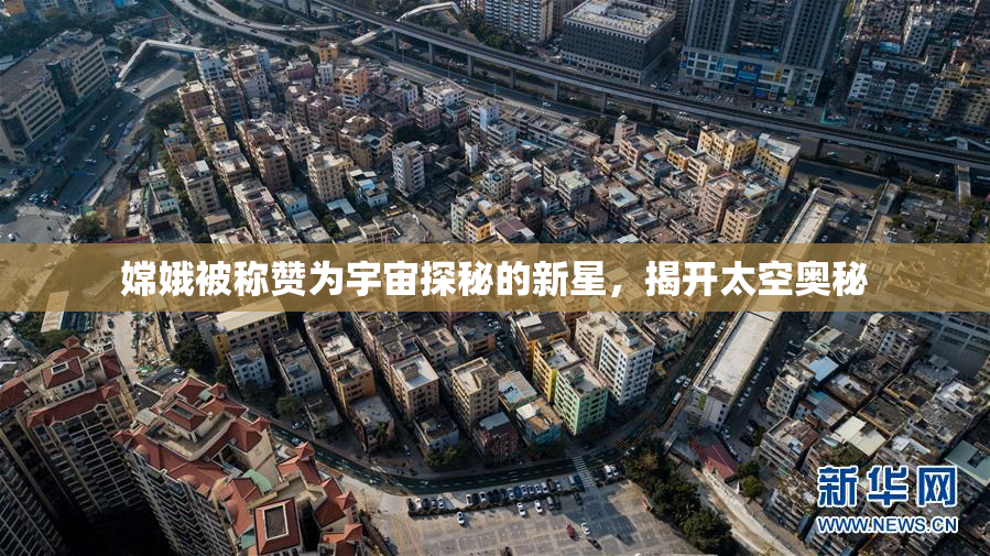 嫦娥被称赞为宇宙探秘的新星，揭开太空奥秘