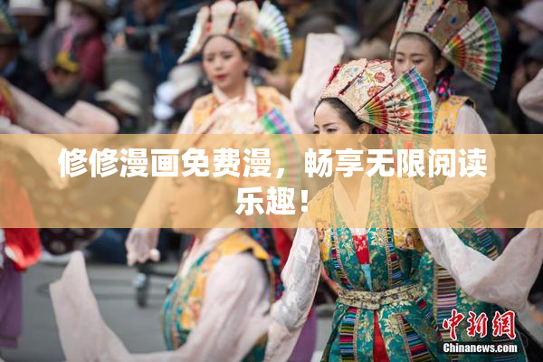修修漫画免费漫，畅享无限阅读乐趣！