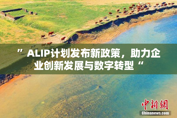 ”ALIP计划发布新政策，助力企业创新发展与数字转型“