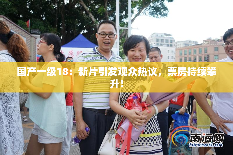 国产一级18：新片引发观众热议，票房持续攀升！
