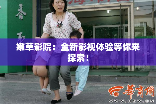 嫩草影院：全新影视体验等你来探索！