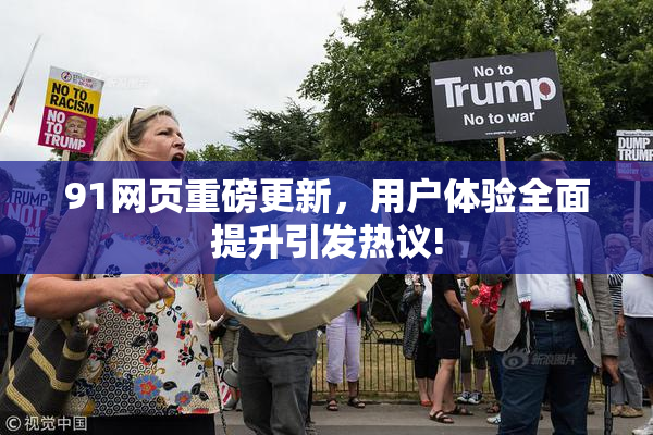 91网页重磅更新，用户体验全面提升引发热议!
