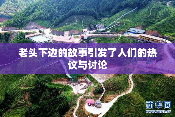 老头下边的故事引发了人们的热议与讨论