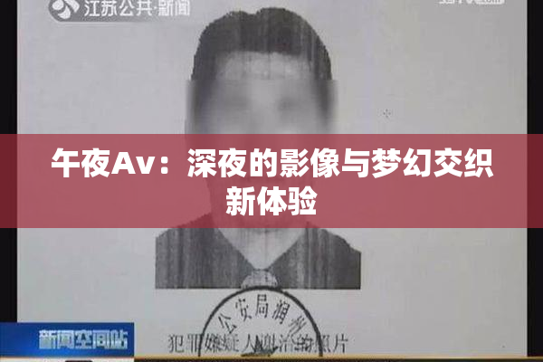 午夜Av：深夜的影像与梦幻交织新体验