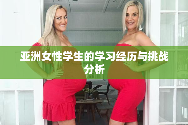 亚洲女性学生的学习经历与挑战分析