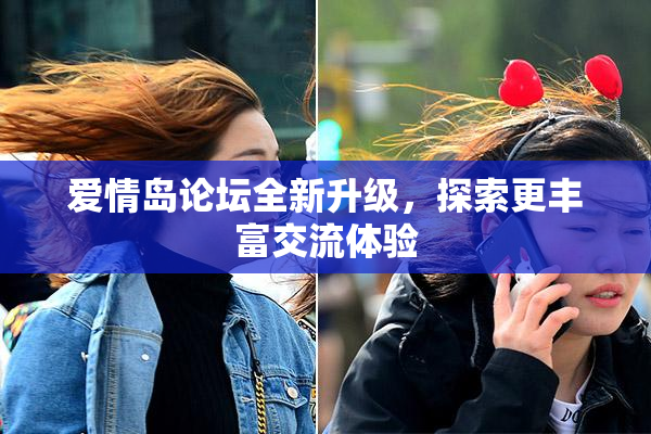 爱情岛论坛全新升级，探索更丰富交流体验