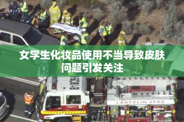 女学生化妆品使用不当导致皮肤问题引发关注