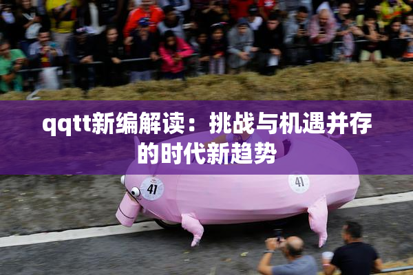 qqtt新编解读：挑战与机遇并存的时代新趋势