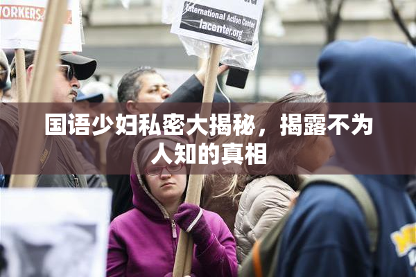 国语少妇私密大揭秘，揭露不为人知的真相