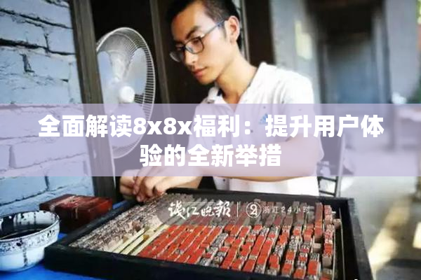 全面解读8x8x福利：提升用户体验的全新举措