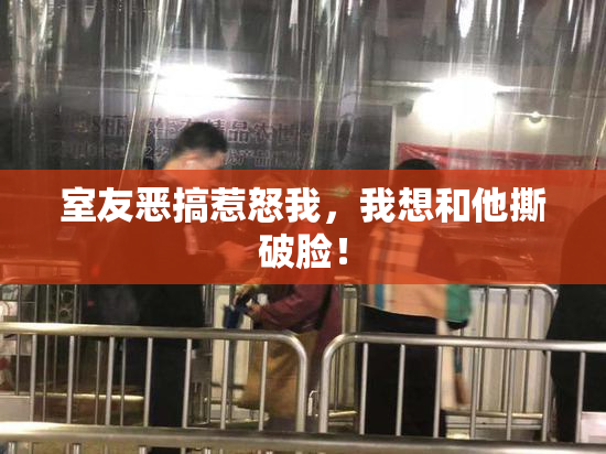 室友恶搞惹怒我，我想和他撕破脸！