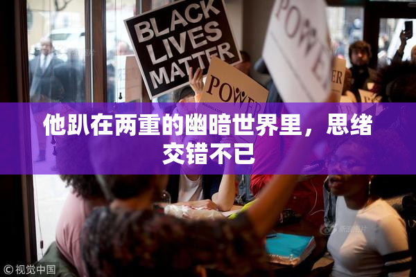 他趴在两重的幽暗世界里，思绪交错不已