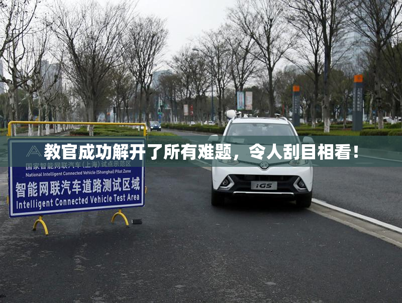 教官成功解开了所有难题，令人刮目相看！