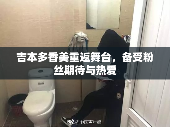 吉本多香美重返舞台，备受粉丝期待与热爱