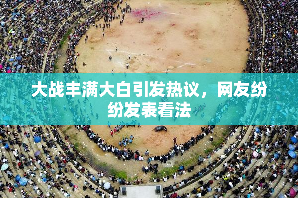 大战丰满大白引发热议，网友纷纷发表看法