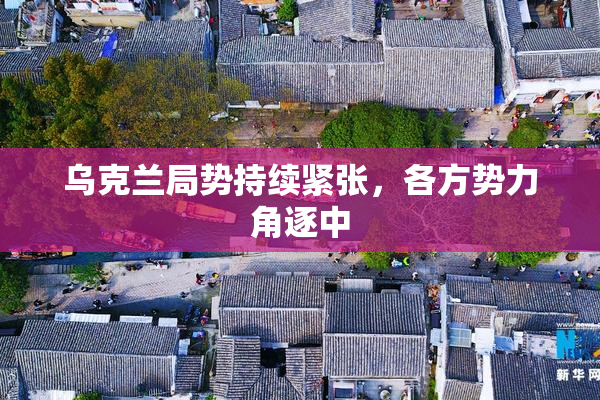 乌克兰局势持续紧张，各方势力角逐中