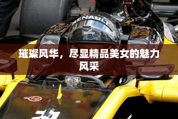 璀璨风华，尽显精品美女的魅力风采