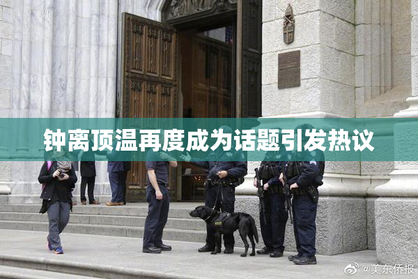 钟离顶温再度成为话题引发热议