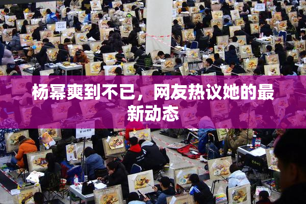 杨幂爽到不已，网友热议她的最新动态